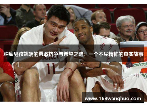 肿瘤男孩姚明的勇敢抗争与希望之路：一个不屈精神的真实故事
